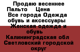 Продаю весеннее Пальто! › Цена ­ 5 000 - Все города Одежда, обувь и аксессуары » Женская одежда и обувь   . Калининградская обл.,Светловский городской округ 